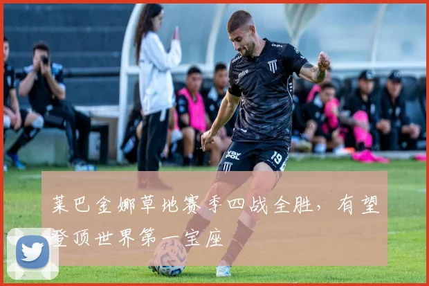 莱巴金娜草地赛季四战全胜，有望登顶世界第一宝座